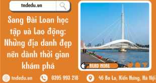 SANG ĐÀI LOAN DU HỌC VÀ LAO ĐỘNG: NHỮNG CẢNH ĐẸP NÊN BIẾT