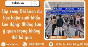 SẮP SANG ĐÀI LOAN DU HỌC,XUẤT KHẨU LAO ĐỘNG: NHỮNG LƯU Ý QUAN TRỌNG KHÔNG THỂ BỎ QUA