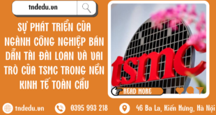 SỰ PHÁT TRIỂN CỦA NGÀNH CÔNG NGHIỆP BÁN DẪN TẠI ĐÀI LOAN VÀ VAI TRÒ CỦA TSMC TRONG NỀN KINH TẾ TOÀN CẦU